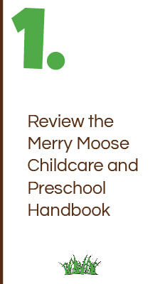 Review the Merry Moose Childcare and Preschool Handbook.